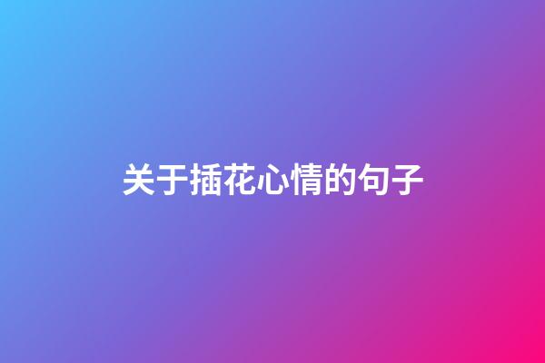 关于插花心情的句子