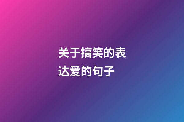 关于搞笑的表达爱的句子