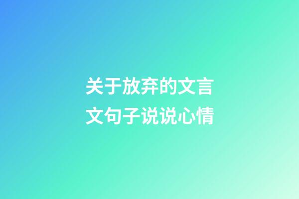 关于放弃的文言文句子说说心情