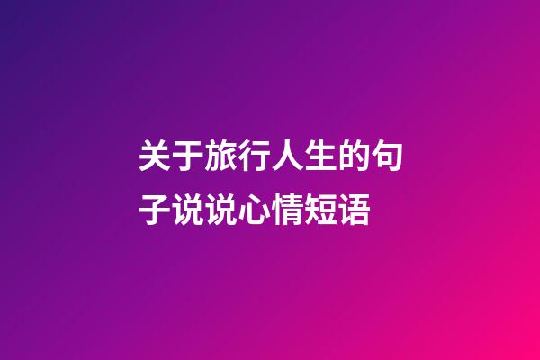 关于旅行人生的句子说说心情短语