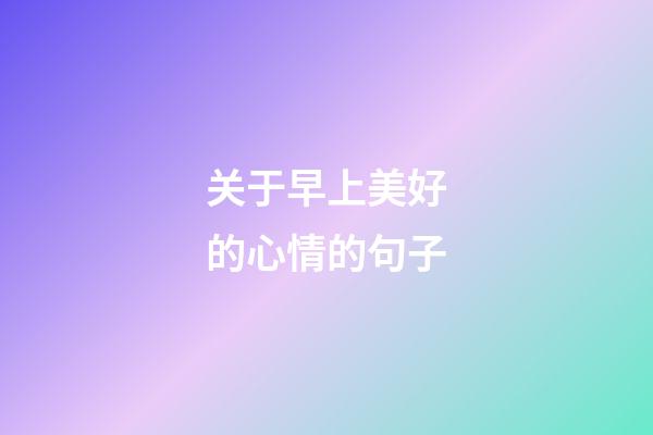 关于早上美好的心情的句子