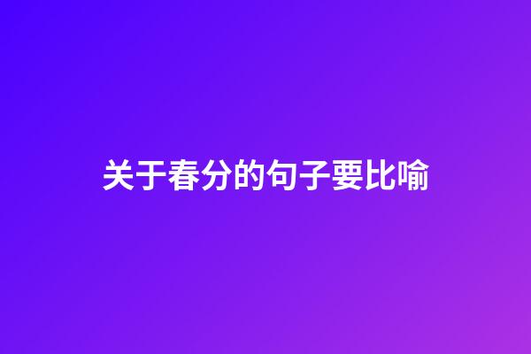 关于春分的句子要比喻
