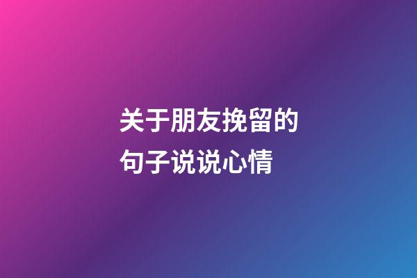 关于朋友挽留的句子说说心情
