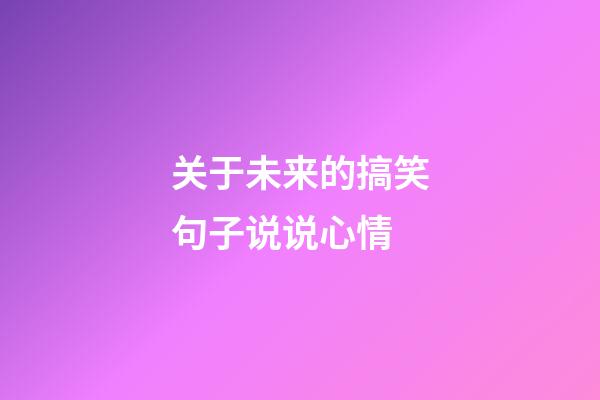 关于未来的搞笑句子说说心情