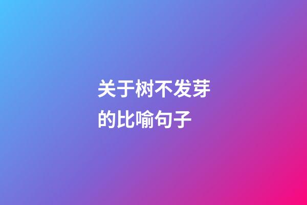 关于树不发芽的比喻句子