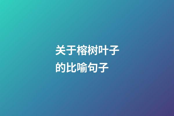关于榕树叶子的比喻句子
