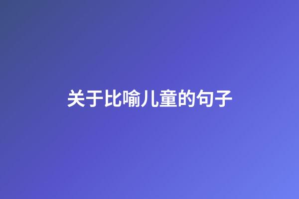 关于比喻儿童的句子