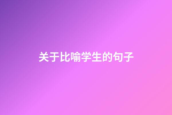 关于比喻学生的句子