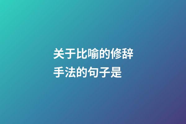 关于比喻的修辞手法的句子是