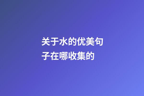 关于水的优美句子在哪收集的