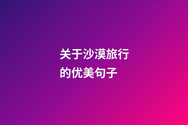 关于沙漠旅行的优美句子