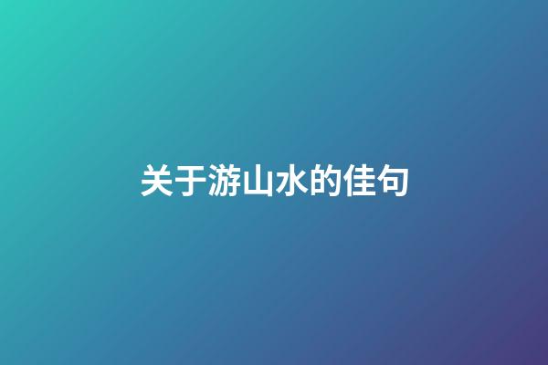 关于游山水的佳句