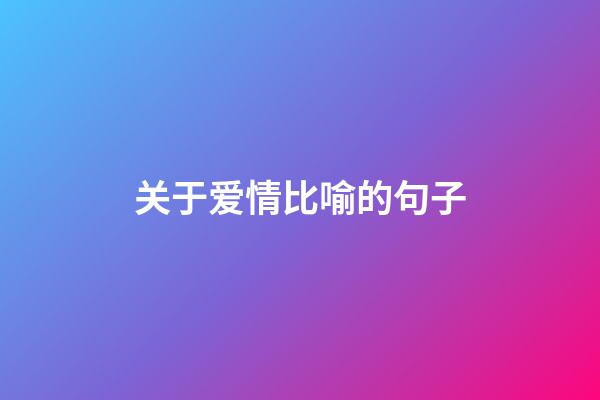 关于爱情比喻的句子