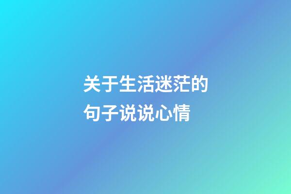关于生活迷茫的句子说说心情