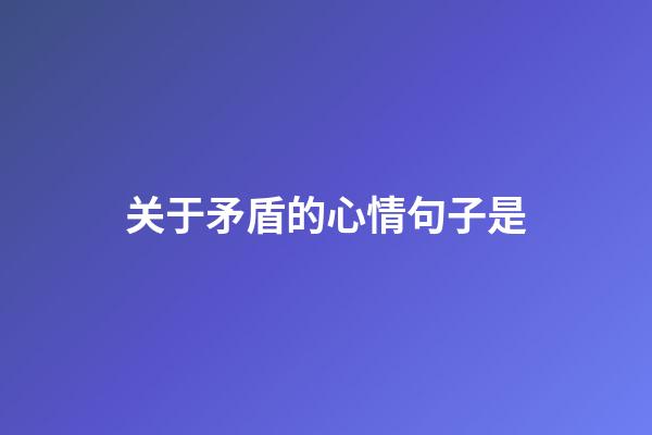 关于矛盾的心情句子是