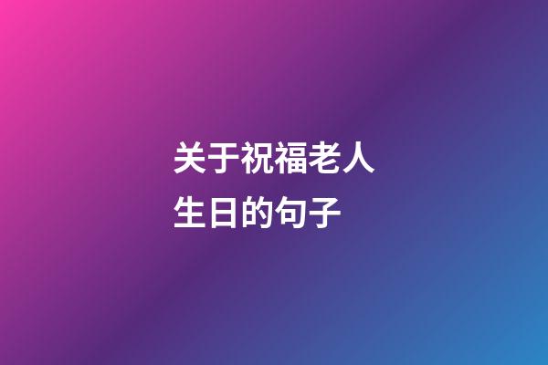 关于祝福老人生日的句子