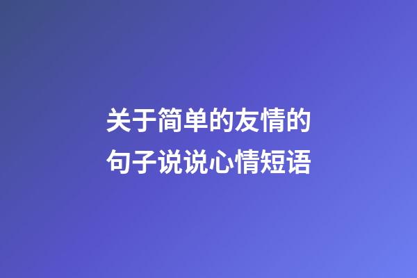 关于简单的友情的句子说说心情短语