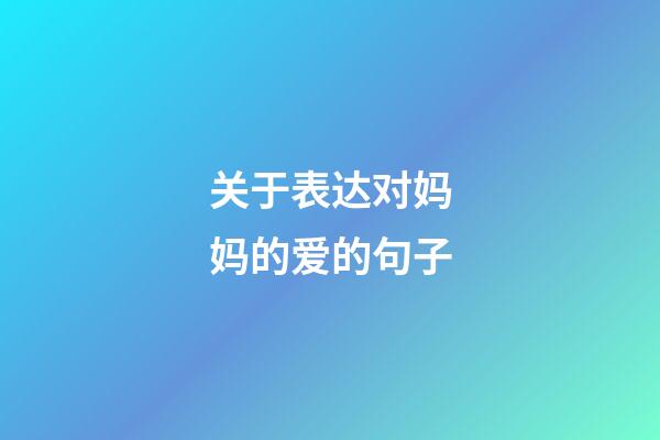 关于表达对妈妈的爱的句子