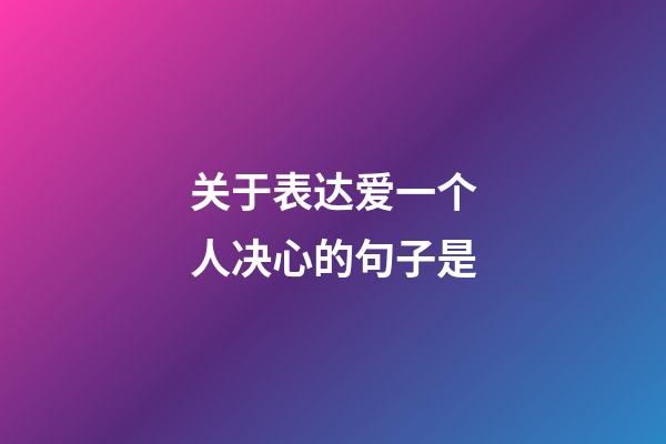 关于表达爱一个人决心的句子是