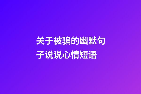关于被骗的幽默句子说说心情短语