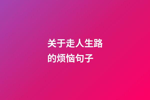 关于走人生路的烦恼句子