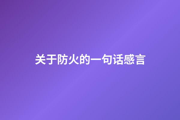 关于防火的一句话感言