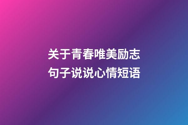 关于青春唯美励志句子说说心情短语