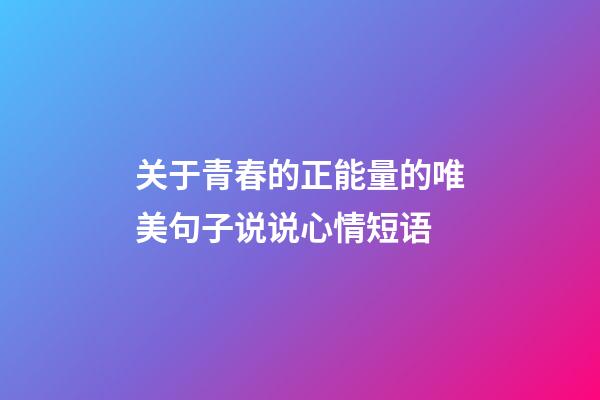 关于青春的正能量的唯美句子说说心情短语