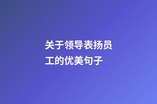 关于领导表扬员工的优美句子
