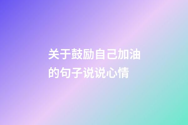 关于鼓励自己加油的句子说说心情