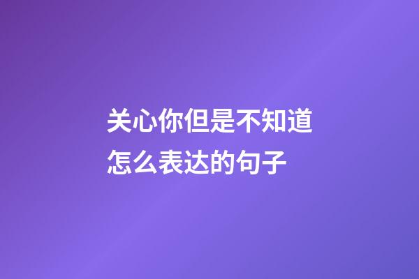关心你但是不知道怎么表达的句子