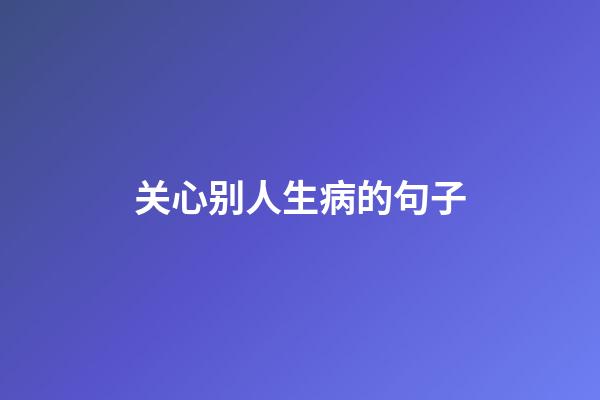 关心别人生病的句子