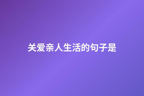 关爱亲人生活的句子是