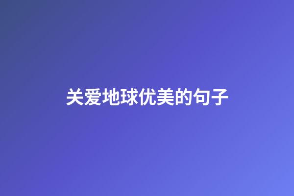 关爱地球优美的句子