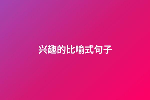 兴趣的比喻式句子