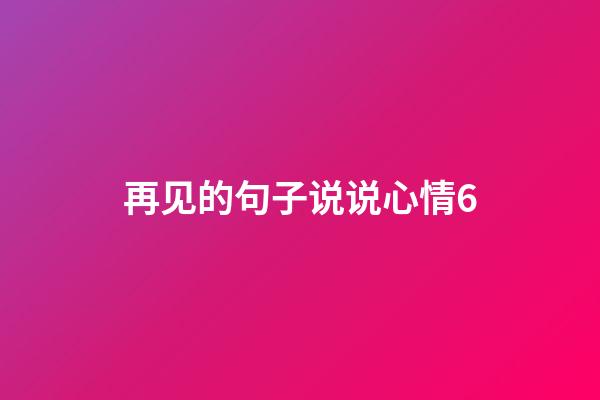 再见的句子说说心情6