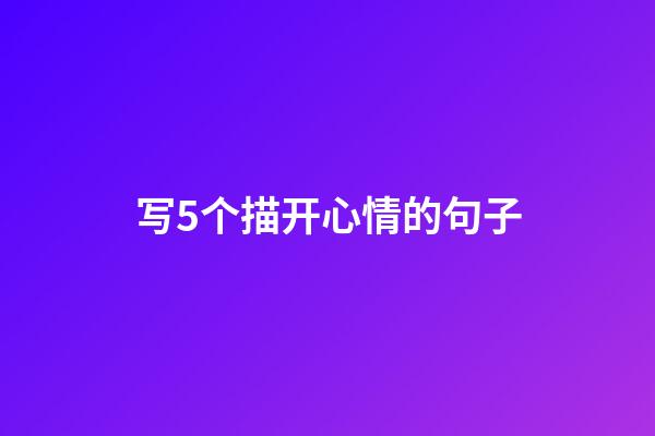 写5个描开心情的句子