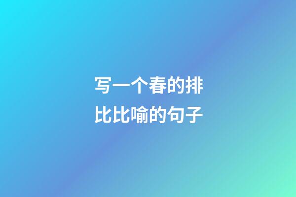 写一个春的排比比喻的句子