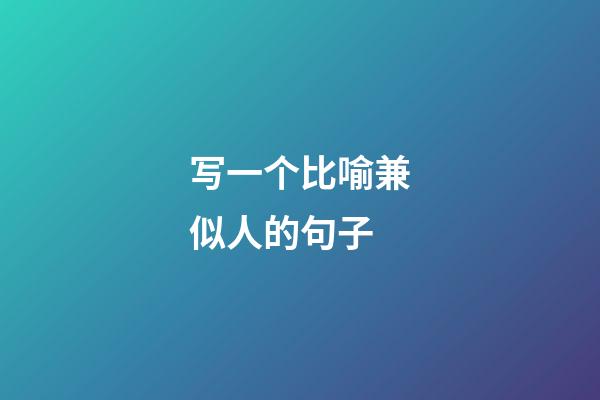 写一个比喻兼似人的句子