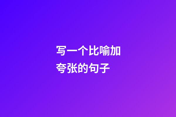 写一个比喻加夸张的句子