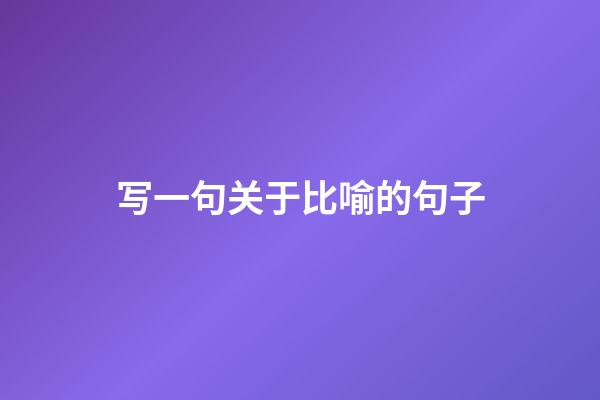 写一句关于比喻的句子