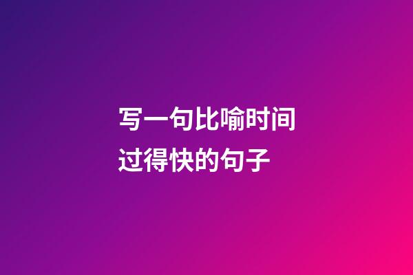 写一句比喻时间过得快的句子