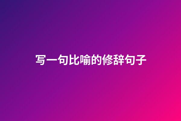 写一句比喻的修辞句子