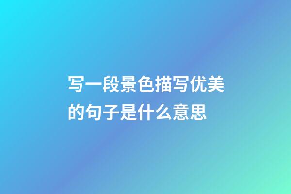 写一段景色描写优美的句子是什么意思