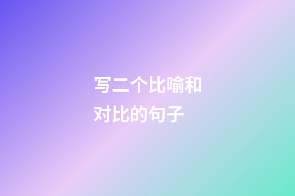 写二个比喻和对比的句子