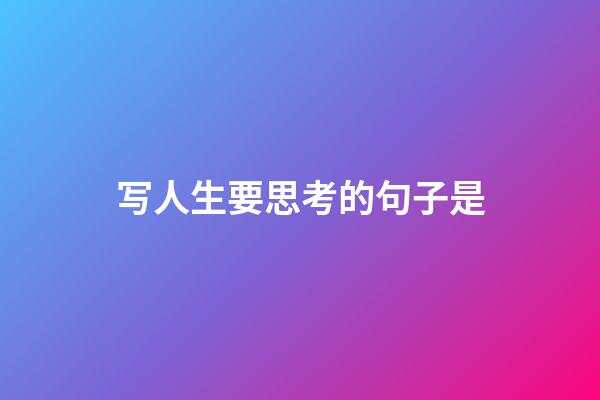 写人生要思考的句子是