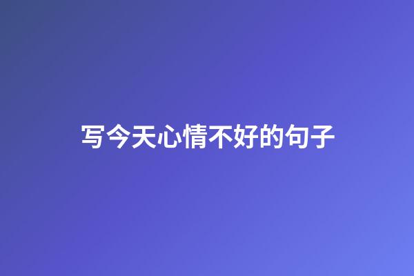 写今天心情不好的句子