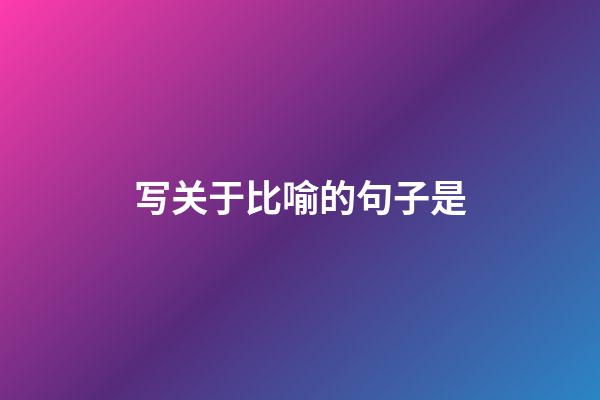 写关于比喻的句子是