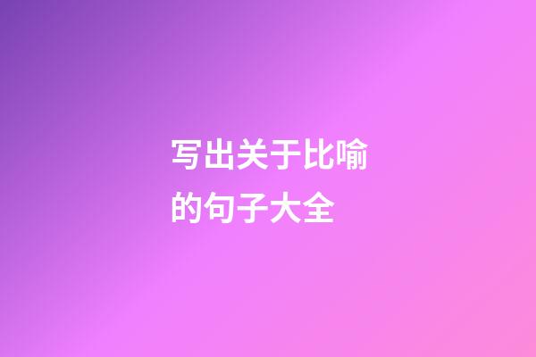 写出关于比喻的句子大全