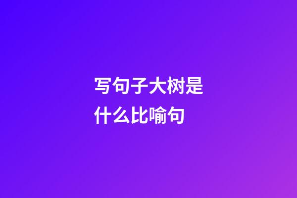 写句子大树是什么比喻句